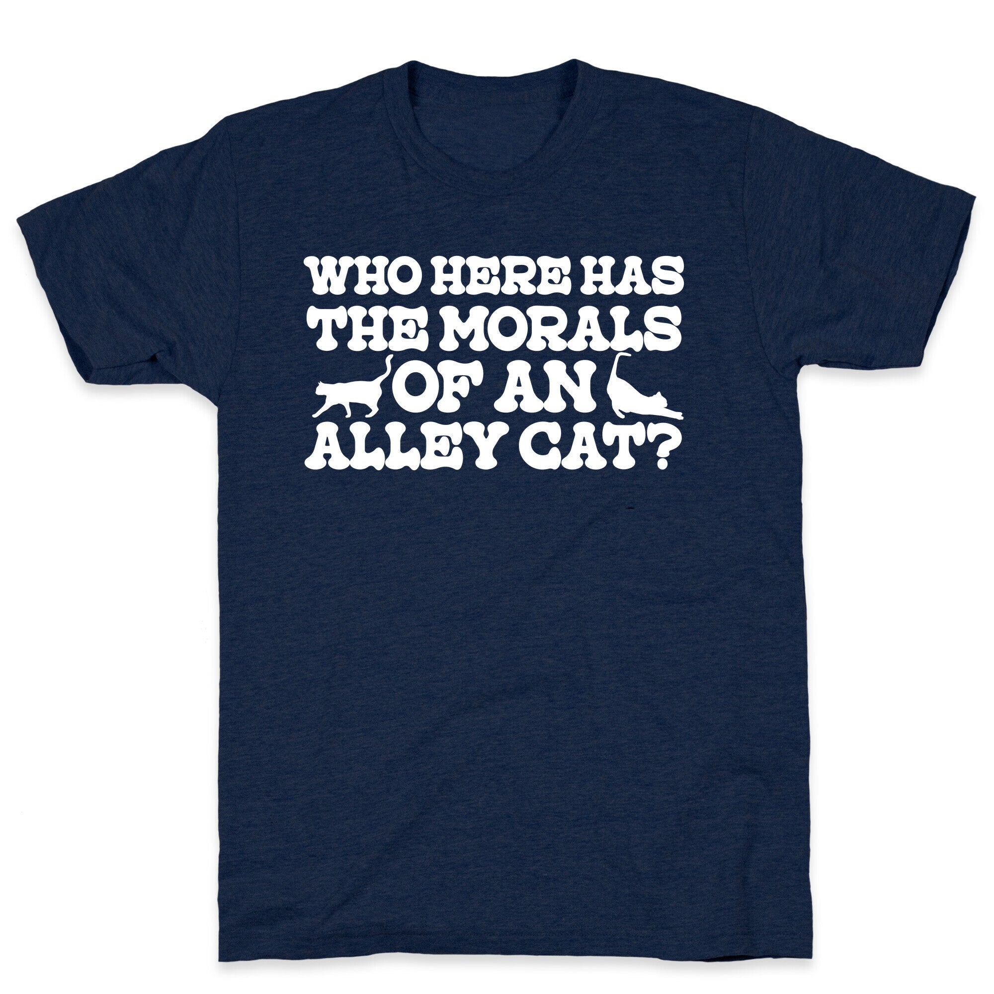 Who Here Has the Morals of an Alley Cat? T-Shirt